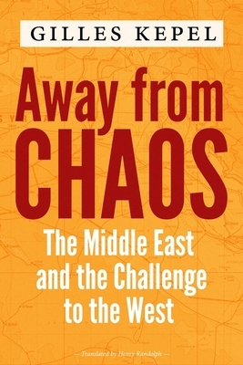 Away from Chaos: The Middle East and the Challenge to the West by Gilles Kepel