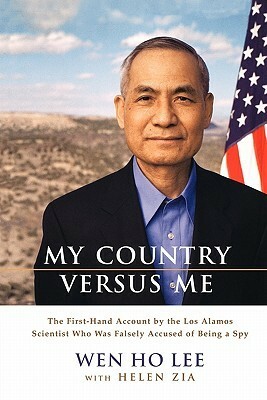 My Country Versus Me: The First-Hand Account by the Los Alamos Scientist Who Was Falsely Accused of Being a Spy by Wen Ho Lee, Helen Zia