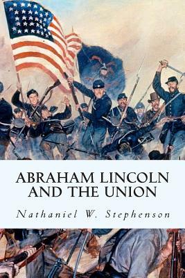 Abraham Lincoln and the Union by Nathaniel W. Stephenson