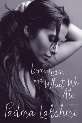 Love, Loss, and What We Ate: A Memoir by Padma Lakshmi