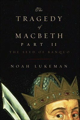 The Tragedy of Macbeth Part II: The Seed of Banquo by Noah Lukeman
