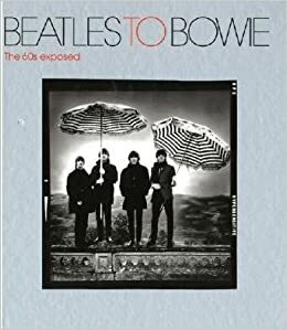 Beatles To Bowie: The 60s Exposed by Jon Savage, Terence Pepper