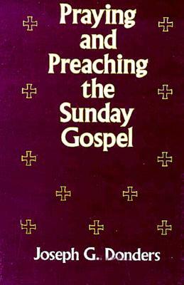 Praying and Preaching the Sunday Gospel by Joseph G. Donders