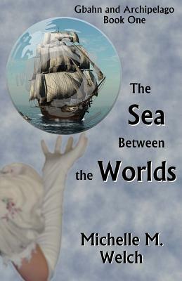 The Sea Between the Worlds by Michelle M. Welch