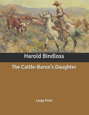 The Cattle-Baron's Daughter: Large Print by Harold Bindloss