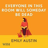 Everyone in This Room Will Someday be Dead by Emily R. Austin, Emily Tremaine