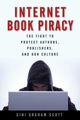 Internet Book Piracy: The Fight to Protect Authors, Publishers, and Our Culture by Gini Graham Scott