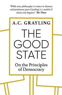 The Good State: On the Principles of Democracy by A.C. Grayling