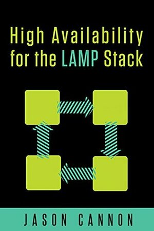 High Availability for the LAMP Stack: Eliminate Single Points of Failure and Increase Uptime for Your Linux, Apache, MySQL, and PHP Based Web Applications by Jason Cannon