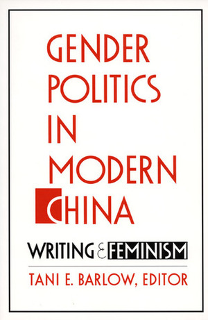 Gender Politics in Modern China: Writing and Feminism by Tani E. Barlow
