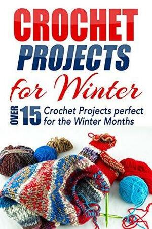 Crochet Projects for Winter: Over 15 Crochet Projects Perfect for the Winter Months by Elizabeth Taylor