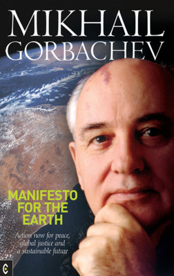 Manifesto for the Earth: Action Now for Peace, Global Justice and a Sustainable Future by Mikhail Gorbachev