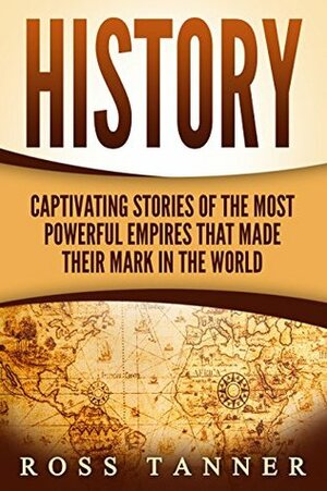 History: Captivating Stories of the Most Powerful Empires that Made their Mark in the World (Babylonian Empire, Egypt, British Empire) by Ross Tanner