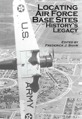 Locating Air Force Base Sites: History's Legacy by United States Air Force, Frederick J. Shaw