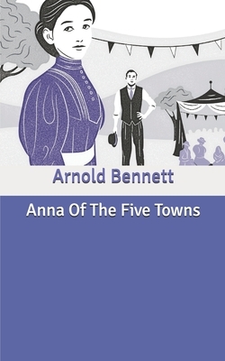 Anna Of The Five Towns by Arnold Bennett