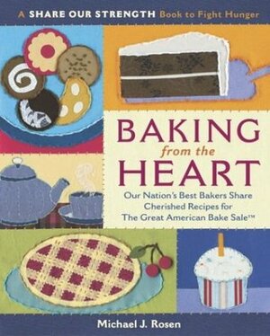 Baking from the Heart: Our Nation's Best Bakers Share Cherished Recipes for the Great American Bake Sale by Michael J. Rosen