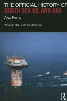The Official History of North Sea Oil and Gas: Vol. II: Moderating the State's Role by Alex Kemp