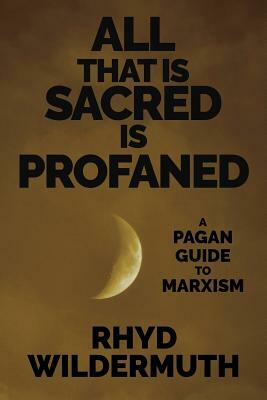 All That Is Sacred Is Profaned: A Pagan Guide to Marxism by Rhyd Wildermuth
