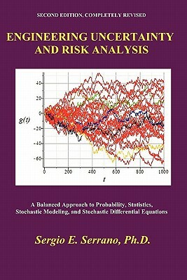 Engineering Uncertainty and Risk Analysis: A Balanced Approach to Probability, Statistics, Stochastic Modeling, and Stochastic Differential Equations. by Sergio E. Serrano