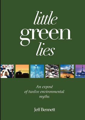 Little Green Lies: An Expos of Twelve Environmental Myths by Jeff Bennett