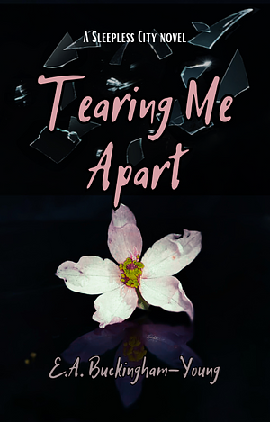 Tearing Me Apart by E.A. Buckingham-Young