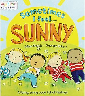 Sometimes I Feel Sunny: A Funny, Sunny Book Full of Feelings by Georgie Birkett, Gillian Shields