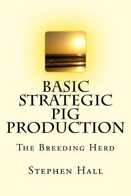 Basic Strategic Pig Production: The Breeding Herd by Stephen Hall