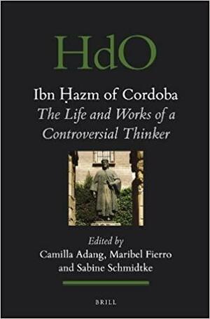 Ibn Hazm of Cordoba: The Life and Works of a Controversial Thinker by Camilla Adang, Sabine Schmidtke, Maribel Fierro