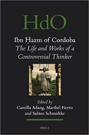 Ibn Hazm of Cordoba: The Life and Works of a Controversial Thinker by Sabine Schmidtke, Maribel Fierro, Camilla Adang