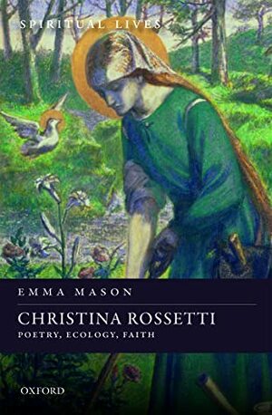 Christina Rossetti: Poetry, Ecology, Faith by Emma Mason