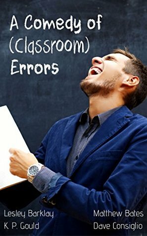 A Comedy of (Classroom) Errors by Matthew Bates, Timothy Barklay, K. P. Gould, Dave Consiglio, Lesley Barklay