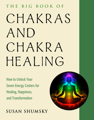 The Big Book of Chakras and Chakra Healing: How to Unlock Your Seven Energy Centers for Healing, Happiness, and Transformation by Susan Shumsky