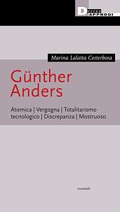 Günther Anders. Atomica. Vergogna. Totalitarismo tecnologico. Discrepanza. Mostruoso by Marina Lalatta Costerbosa