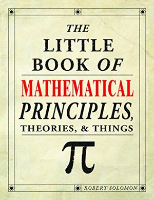 The Little Book of Mathematical Principles, Theories, & Things by Robert Solomon