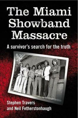 The Miami Showband Massacre: A Survivor's Search For The Truth by Stephen Travers