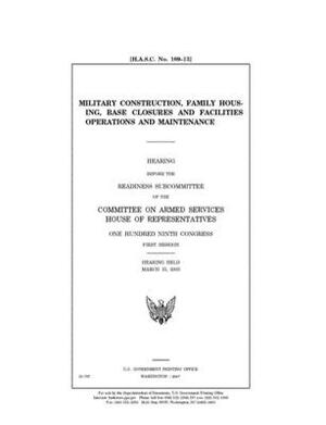 Military construction, family housing, base closures and facilities operations and maintenance by Committee on Armed Services (house), United States House of Representatives, United State Congress