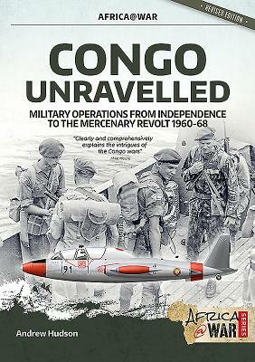 Congo Unravelled: Military Operations from Independence to the Mercenary Revolt 1960-68 by Andrew Hudson
