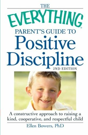 The Everything Parent's Guide to Positive Discipline: A constructive approach to raising a kind, cooperative, and respectful child by Ellen Bowers