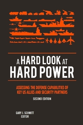 A Hard Look at Hard Power - Second Edition: Assessing the Defense Capabilities of Key U.S. Allies and Security Partners by Gary J. Schmitt, U S Army War College Press, Strategic Studies Institute