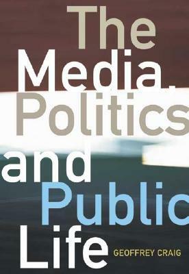 The Media, Politics and Public Life by Geoffrey Craig