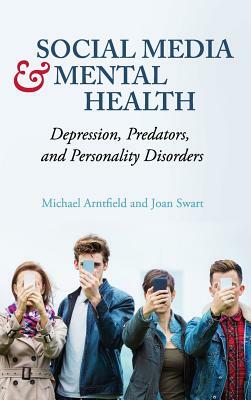 Social Media and Mental Health: Depression, Predators, and Personality Disorders by Michael Arntfield, Joan Swart