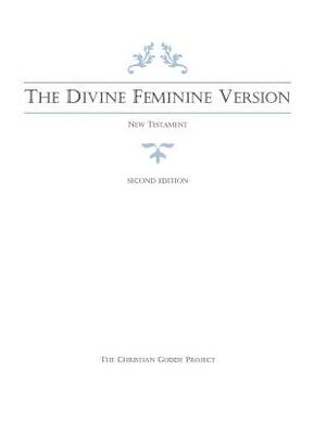 The Divine Feminine Version of the New Testament, Second Edition by Mark M. Mattison, Christian Godde Project, Shawna R. B. Atteberry