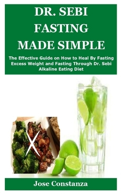 Dr. Sebi Fasting Made Simple: The Effective Guide on How to Heal By Fasting Excess Weight and Fasting Through Dr. Sebi Alkaline Eating Diet by Jose Constanza