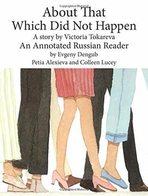 About That, Which Did Not Happen. Annotated Russian Reader (B1-B2) in Russian by Colleen Lucey, Evgeny Dengub, Petia Alexieva, Victoria Tokareva