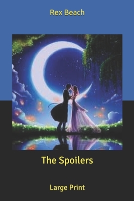 The Spoilers: Large Print by Rex Beach
