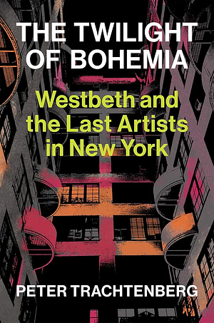 The Twilight of Bohemia: Westbeth and the Last Artists of New York by Peter Trachtenberg