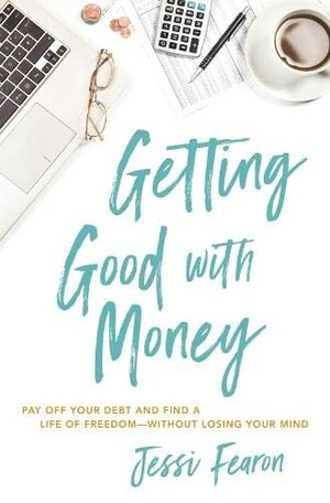 Getting Good with Money: Pay Off Your Debt and Find a Life of Freedom---Without Losing Your Mind by Jessica Marie Fearon