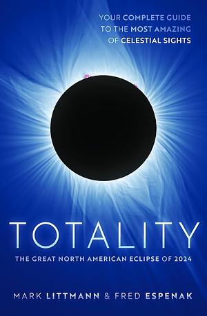 Totality: The Great North American Eclipse of 2024 by Mark Littmann, Fred Espenak