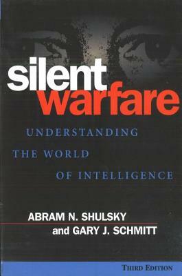 Silent Warfare: Understanding the World of Intelligence by Abram N. Shulsky, Gary J. Schmitt