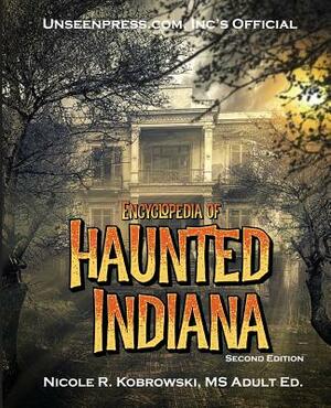 Unseenpress.com's Official Encyclopedia of Haunted Indiana by Nicole R. Kobrowski